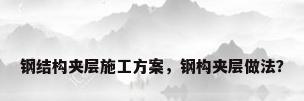 钢结构夹层施工方案，钢构夹层做法？