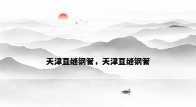 天津直缝钢管，天津直缝钢管