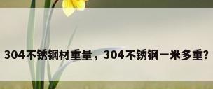 304不锈钢材重量，304不锈钢一米多重？