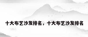 十大布艺沙发排名，十大布艺沙发排名
