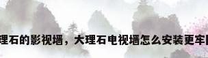 大理石的影视墙，大理石电视墙怎么安装更牢固？