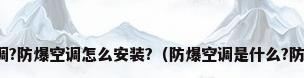 什么是防爆空调?防爆空调怎么安装?（防爆空调是什么?防爆空调的概述）