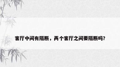 客厅中间有隔断，两个客厅之间要隔断吗？