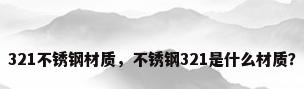 321不锈钢材质，不锈钢321是什么材质？