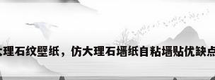 大理石纹壁纸，仿大理石墙纸自粘墙贴优缺点？