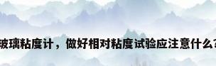 玻璃粘度计，做好相对粘度试验应注意什么？