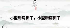 小型厨房柜子，小型厨房柜子