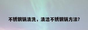 不锈钢锅清洗，清洁不锈钢锅方法？