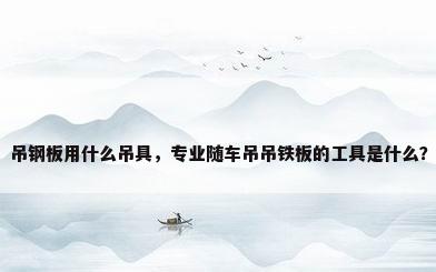 吊钢板用什么吊具，专业随车吊吊铁板的工具是什么？