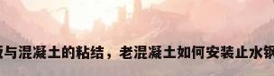 钢板与混凝土的粘结，老混凝土如何安装止水钢板？