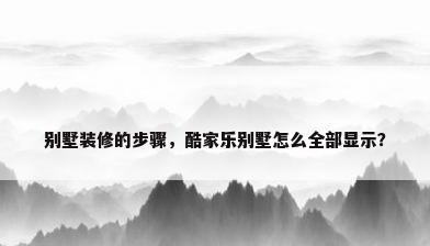 别墅装修的步骤，酷家乐别墅怎么全部显示？
