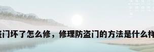 防盗门坏了怎么修，修理防盗门的方法是什么样的？