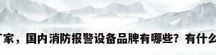紧急报警系统厂家，国内消防报警设备品牌有哪些？有什么代表性的品牌？