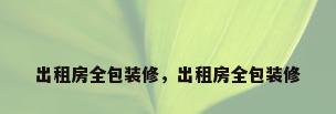 出租房全包装修，出租房全包装修