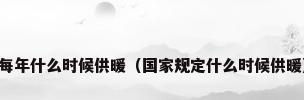 每年什么时候供暖（国家规定什么时候供暖）