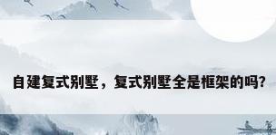 自建复式别墅，复式别墅全是框架的吗？