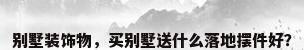 别墅装饰物，买别墅送什么落地摆件好？