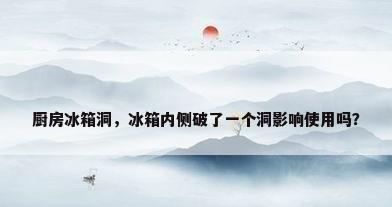 厨房冰箱洞，冰箱内侧破了一个洞影响使用吗？