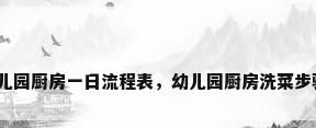 幼儿园厨房一日流程表，幼儿园厨房洗菜步骤？