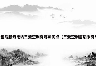 三菱空调维修售后服务电话三菱空调有哪些优点（三菱空调售后服务维修中心电话）