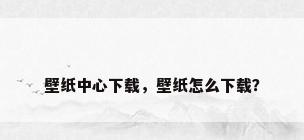 壁纸中心下载，壁纸怎么下载？