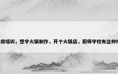 火锅厨房培训，想学火锅制作，开个火锅店，厨师学校有这种培训吗？