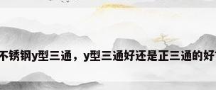 不锈钢y型三通，y型三通好还是正三通的好？