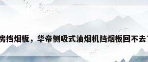 厨房挡烟板，华帝侧吸式油烟机挡烟板回不去了？