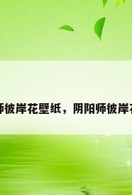 阴阳师彼岸花壁纸，阴阳师彼岸花壁纸