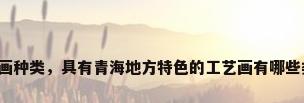 工艺画种类，具有青海地方特色的工艺画有哪些类型？