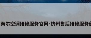 杭州海尔空调维修服务官网-杭州售后维修服务部（）