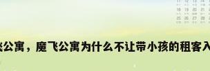 魔飞公寓，魔飞公寓为什么不让带小孩的租客入住？