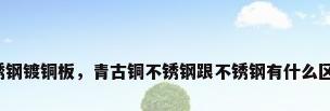 不锈钢镀铜板，青古铜不锈钢跟不锈钢有什么区别？