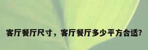 客厅餐厅尺寸，客厅餐厅多少平方合适？