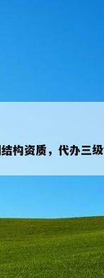 代办三级钢结构资质，代办三级钢结构资质