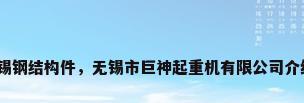 无锡钢结构件，无锡市巨神起重机有限公司介绍？