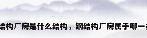 钢结构厂房是什么结构，钢结构厂房属于哪一类？