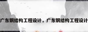 广东钢结构工程设计，广东钢结构工程设计