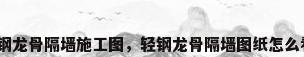 轻钢龙骨隔墙施工图，轻钢龙骨隔墙图纸怎么看？