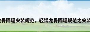 轻钢龙骨隔墙安装规范，轻钢龙骨隔墙规范之安装规范？