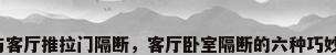 卧室与客厅推拉门隔断，客厅卧室隔断的六种巧妙方式？