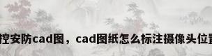 监控安防cad图，cad图纸怎么标注摄像头位置？
