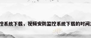 安防监控系统下载，视频安防监控系统下载的时间怎么调？