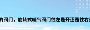 旋转的阀门，旋转式暖气阀门往左是开还是往右是开？