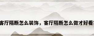 客厅隔断怎么装饰，客厅隔断怎么做才好看？