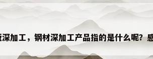 钢板深加工，钢材深加工产品指的是什么呢？感谢？