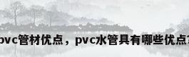 pvc管材优点，pvc水管具有哪些优点？