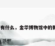 金华传统工艺品有什么，金华博物馆中的刺绣名字叫什么？