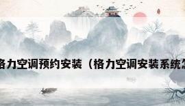 如何查询格力空调预约安装（格力空调安装系统怎么申请?）