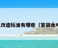 装修水电改造要注意什么水电改造标准有哪些（家装水电改造流程有哪些?水电改造的标准有哪些?）